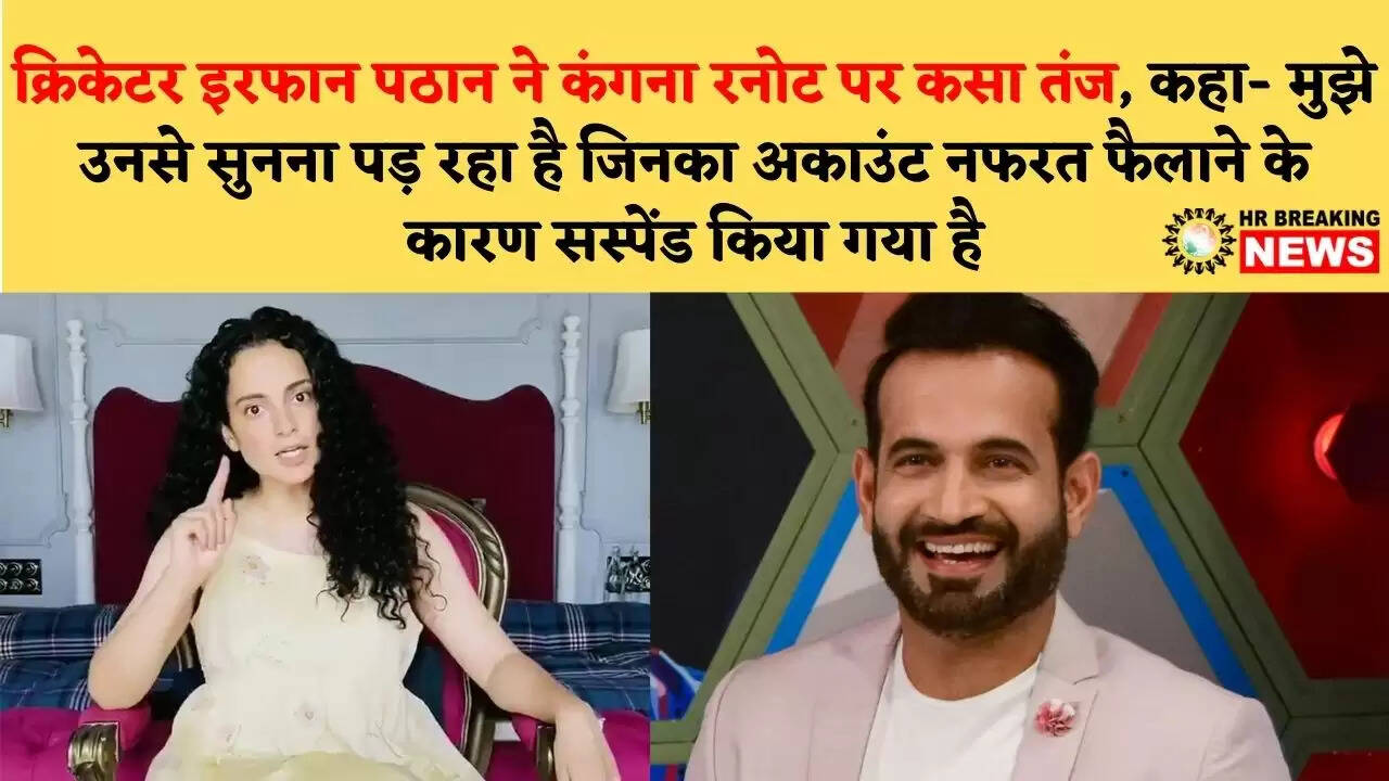 क्रिकेटर इरफान पठान ने कंगना रनोट पर कसा तंज, कहा- मुझे उनसे सुनना पड़ रहा है जिनका अकाउंट नफरत फैलाने के कारण सस्पेंड किया गया है
