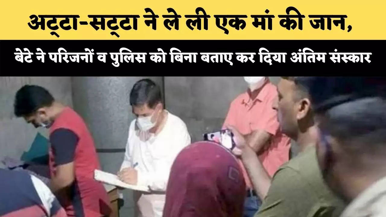 अट्‌टा-सट्‌टा ने ले ली एक मां की जान, बेटे ने परिजनों व पुलिस को बिना बताए कर दिया अंतिम संस्कार