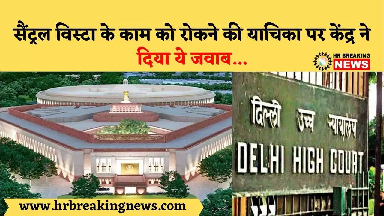 सैंट्रल विस्टा के काम को रोकने की याचिका पर केंद्र ने दिया ये जवाब…