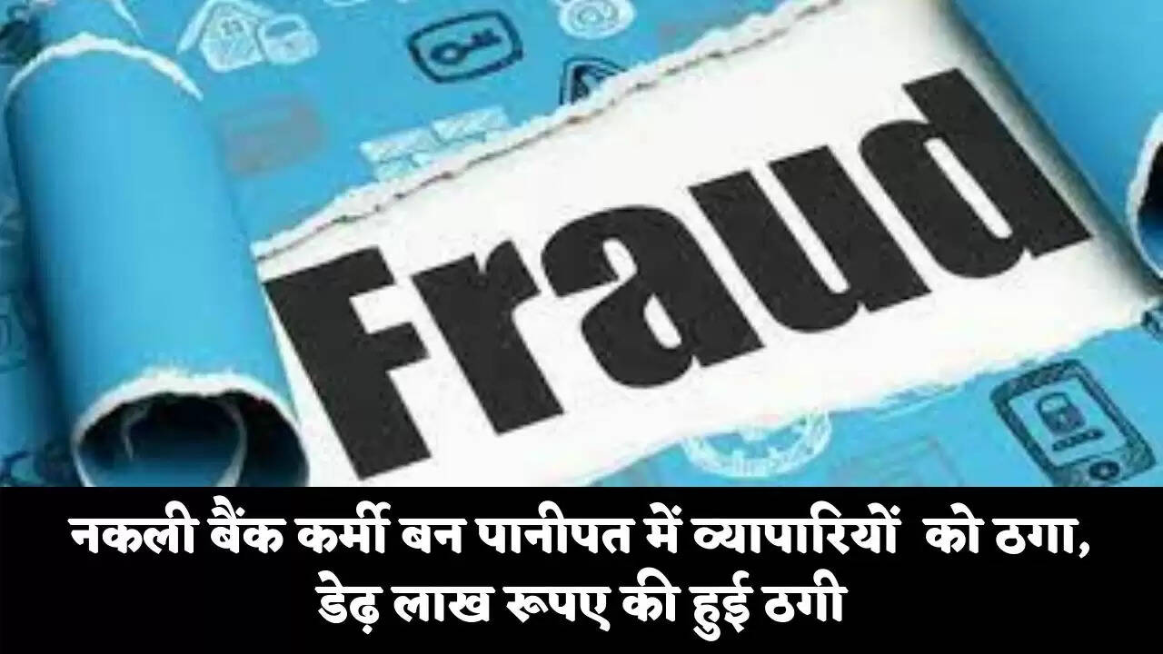 नकली बैंक कर्मी बन पानीपत में व्यापारियों को ठगा, डेढ़ लाख रूपए की हुई ठगी