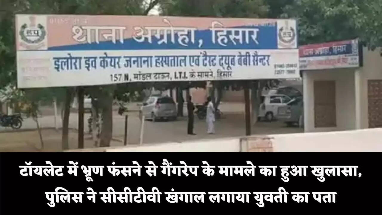 टॉयलेट में भ्रूण फंसने से गैंगरेप के मामले का हुआ खुलासा, पुलिस ने सीसीटीवी खंगाल लगाया युवती का पता