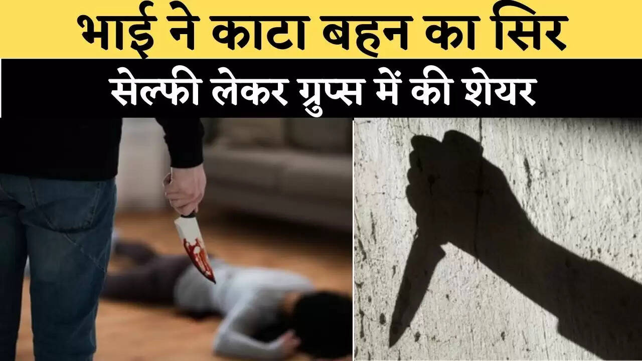 भाई ने काटा बहन का सिर, सेल्फी लेकर ग्रुप्स में की शेयर