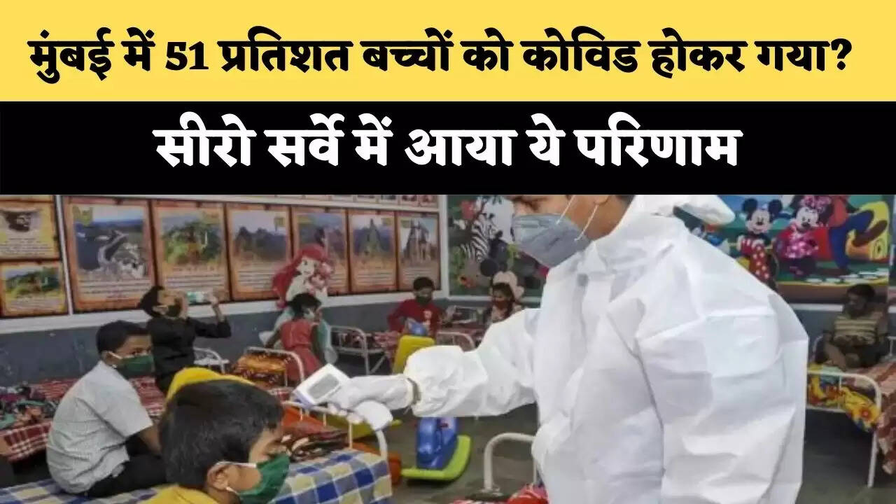 मुंबई में 51 प्रतिशत बच्चों को कोविड होकर गया? सीरो सर्वे में आया ये परिणाम