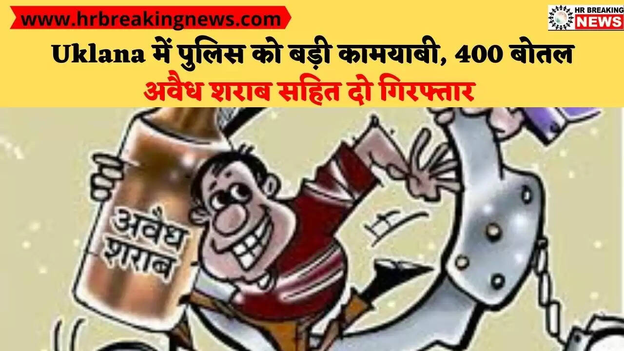 Uklana में पुलिस को बड़ी कामयाबी, 400 बोतल अवैध शराब सहित दो गिरफ्तार