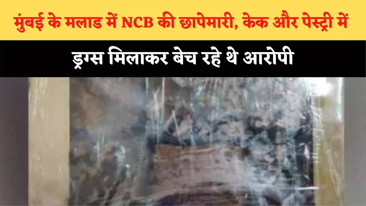 मुंबई के मलाड में NCB की छापेमारी, केक और पेस्ट्री में ड्रग्स मिलाकर बेच रहे थे आरोपी