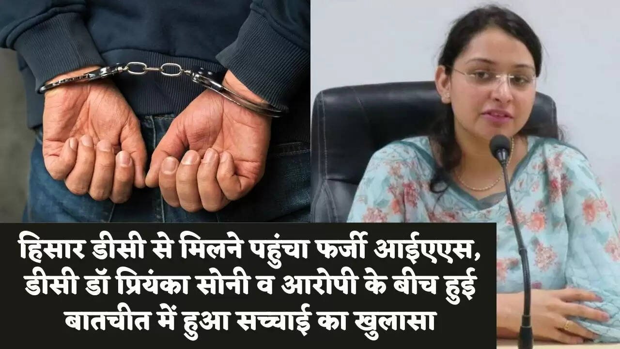 हिसार डीसी से मिलने पहुंचा फर्जी आईएएस, डीसी डॉ प्रियंका सोनी व आरोपी के बीच हुई बातचीत में हुआ सच्चाई का खुलासा