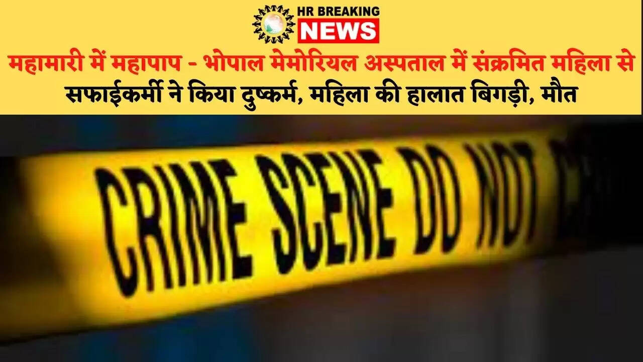 महामारी में महापाप – भोपाल मेमोरियल अस्पताल में संक्रमित महिला से सफाईकर्मी ने किया दुष्कर्म, महिला की हालात बिगड़ी, मौत
