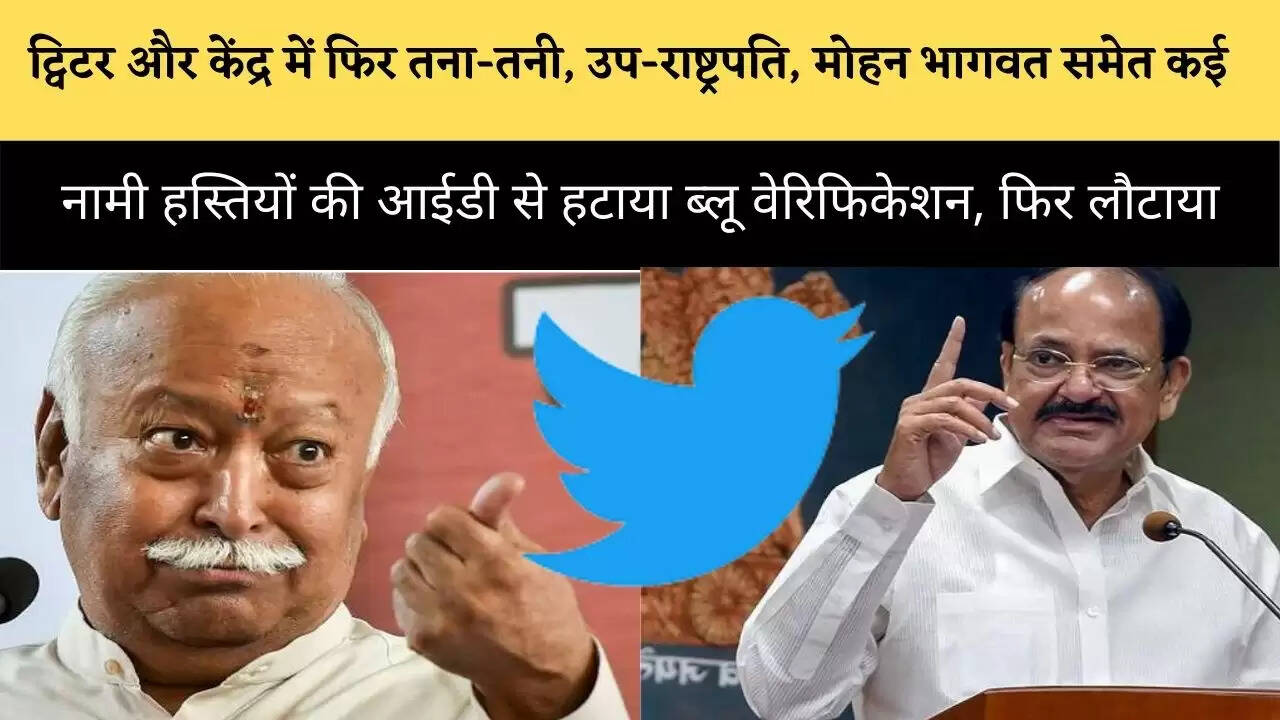 ट्विटर और केंद्र में फिर तना-तनी, उप-राष्ट्रपति, मोहन भागवत समेत कई नामी हस्तियों की आईडी से हटाया ब्लू वेरिफिकेशन, फिर लौटाया