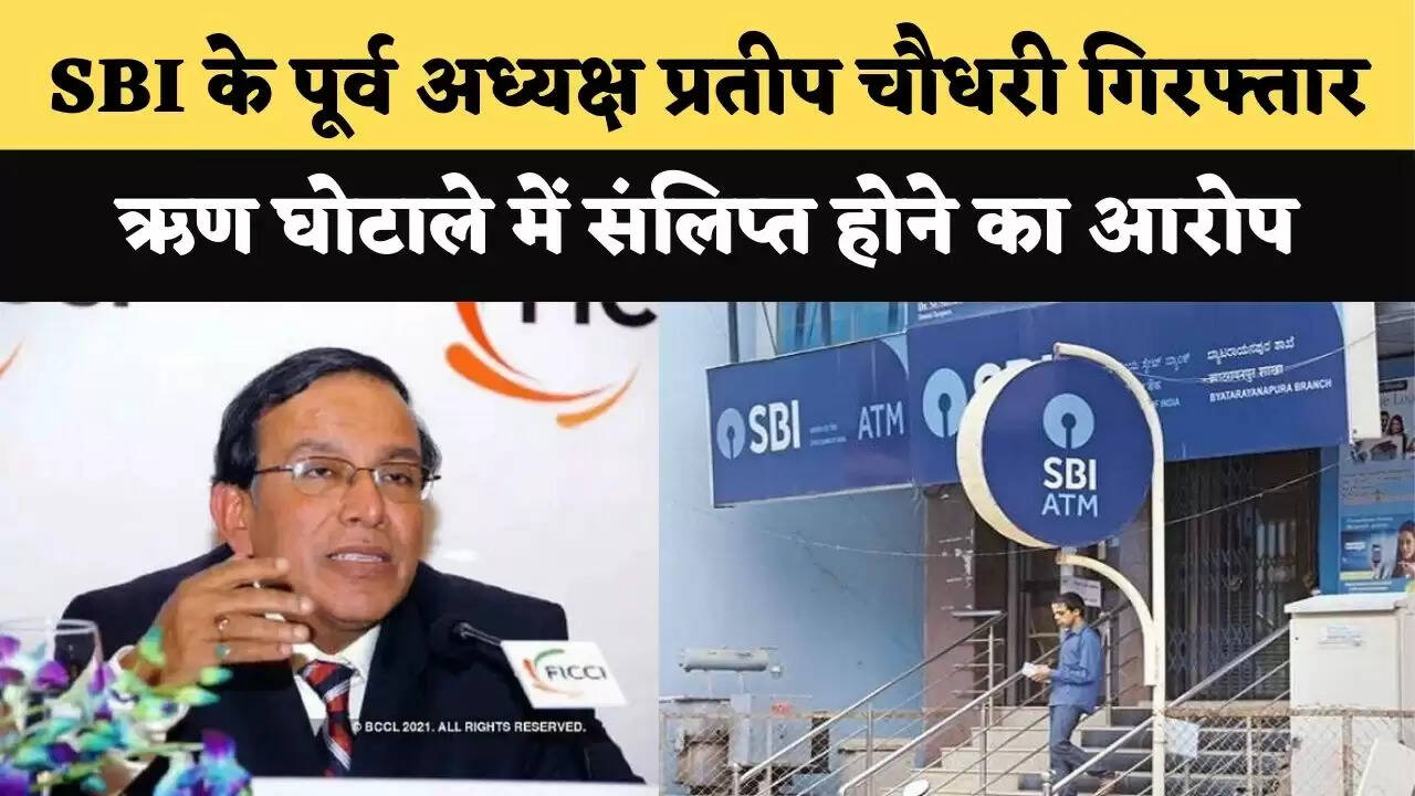SBI के पूर्व अध्यक्ष प्रतीप चौधरी गिरफ्तार, ऋण घोटाले में संलिप्त होने का आरोप