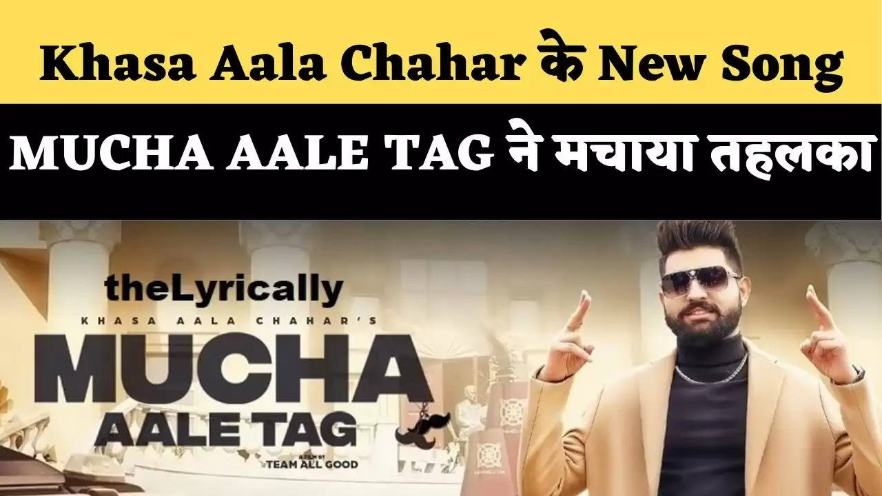 खासा आला चाहर (Khasa Aala Chahar) के New Song (MUCHA AALE TAG) ने फिर मचाया तहलका, bollywood में बज रहा गाना