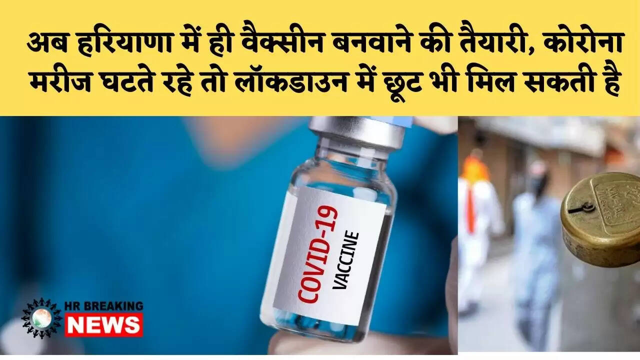 अब हरियाणा में ही वैक्सीन बनवाने की तैयारी, कोरोना मरीज घटते रहे तो लॉकडाउन में छूट भी मिल सकती है