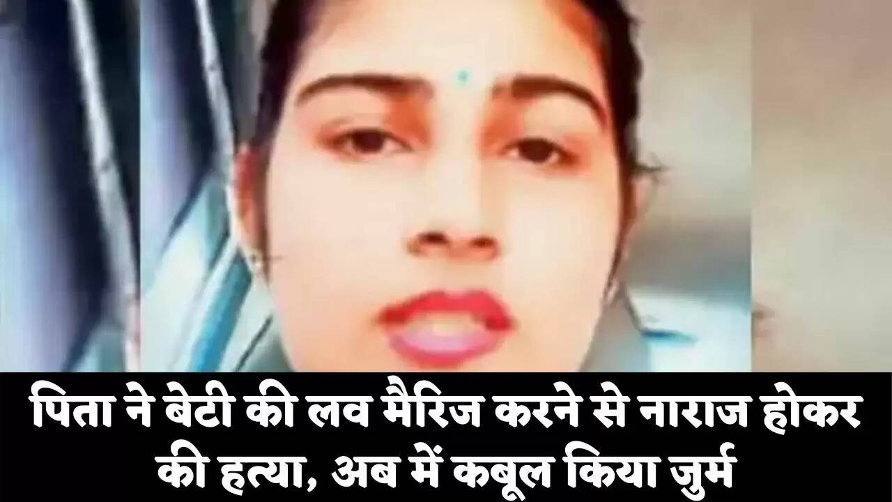 पिता ने बेटी की लव मैरिज करने से नाराज होकर की हत्या, अब कबूल किया जुर्म