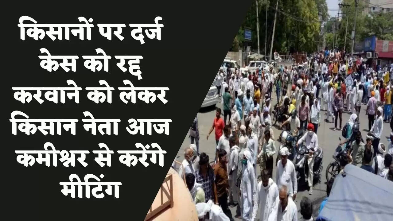 किसानों पर दर्ज केस को रद्द करवाने को लेकर किसान नेता आज कमिश्नर से करेंगे मीटिंग