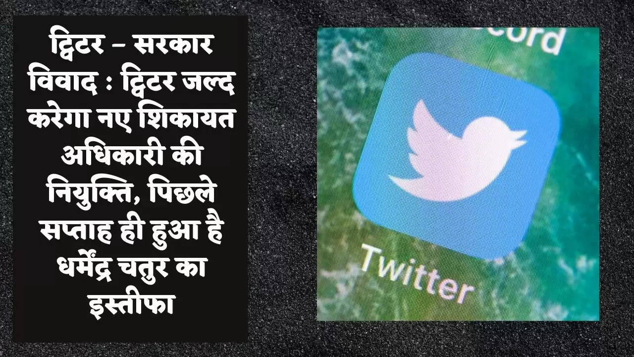 ट्विटर – सरकार विवाद : ट्विटर जल्द करेगा नए शिकायत अधिकारी की नियुक्ति, पिछले सप्ताह ही हुआ है धर्मेंद्र चतुर का इस्तीफा