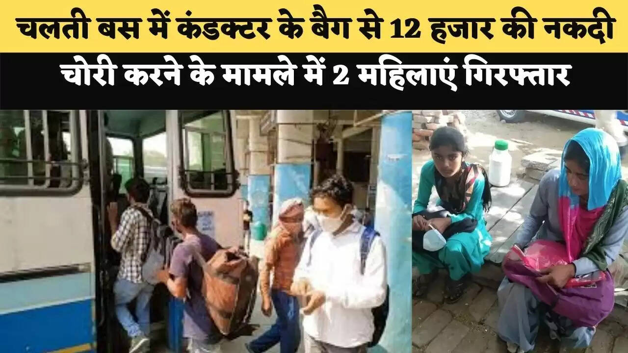 चलती बस में कंडक्टर के बैग से 12 हजार की नकदी चोरी करने के मामले में 2 महिलाएं गिरफ्तार