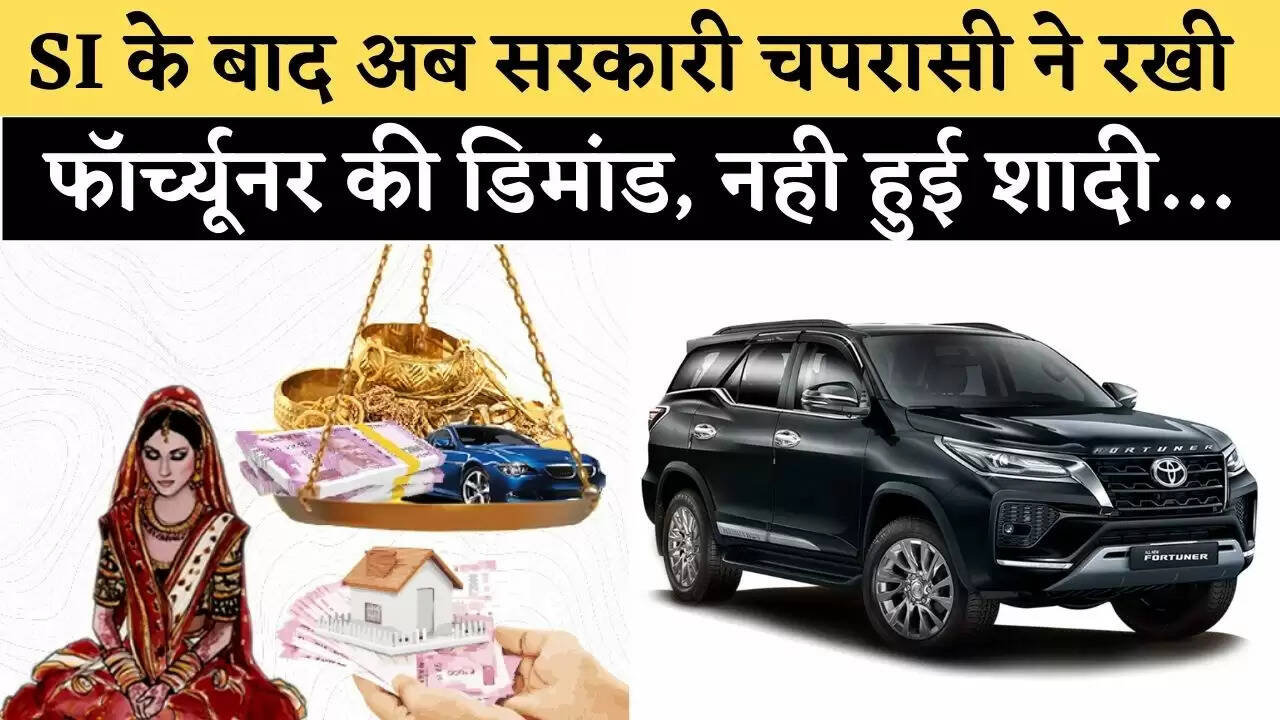 SI के बाद अब सरकारी चपरासी ने रखी फॉर्च्यूनर की डिमांड, नही हुई शादी…