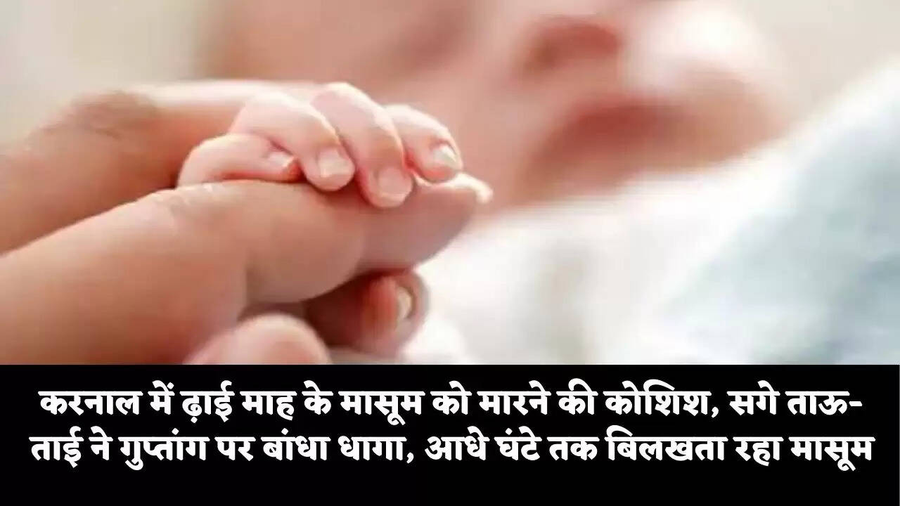 करनाल में ढ़ाई माह के मासूम को मारने की कोशिश, सगे ताउ-ताई ने गुप्तांग पर बांधा धागा, आधे घंटे तक बिलखता रहा मासूम