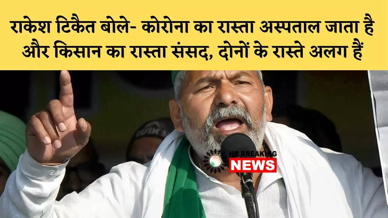 राकेश टिकैत बोले- कोरोना का रास्ता अस्पताल जाता है और किसान का रास्ता संसद, दोनों के रास्ते अलग हैं