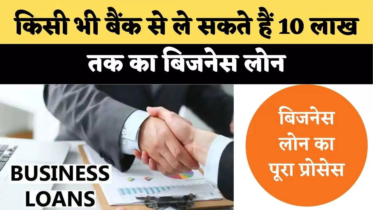 किसी भी बैंक से ले सकते हैं 10 लाख तक का बिजनेस लोन(BUSINESS LOAN), देखिये पूरा प्रोसेस