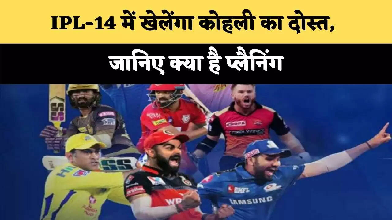 IPL-14 में खेलेंगा कोहली का दोस्त, जानिए क्या है प्लैनिंग