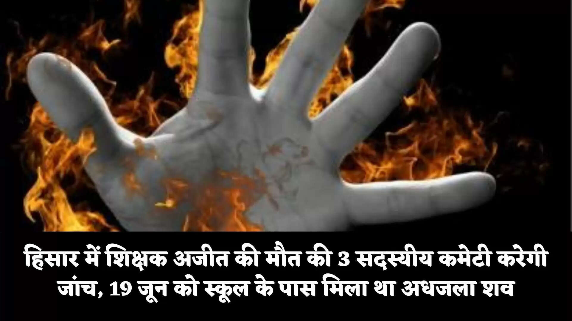 हिसार में शिक्षक अजीत की मौत का मामला:3 सदस्यीय कमेटी करेगी जांच, 19 जून को स्कूल के पास मिला था अधजला शव, कई चीजें भी मिली थीं