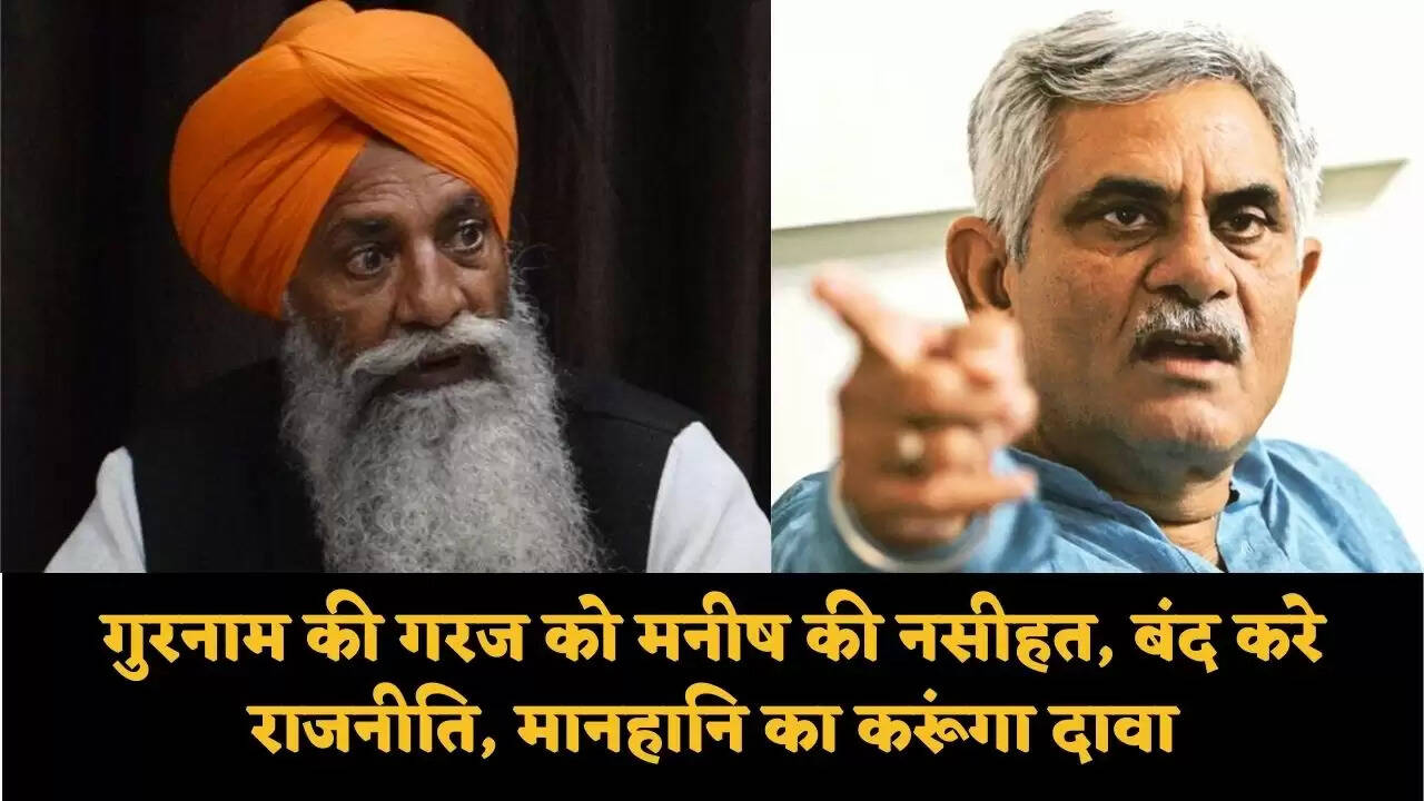 गुरनाम की गरज को मनीष की नसीहत, बंद करे राजनीति, मानहानि का करूंगा दावा