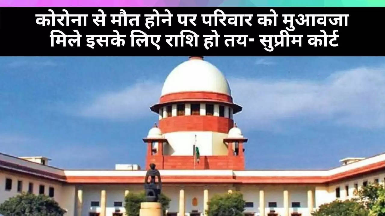 कोरोना से मौत होने पर परिवार को मुआवजा मिले इसके लिए राशि हो तय- supreme court