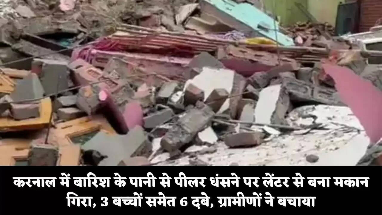 करनाल में बारिश के पानी से पीलर धंसने पर लेंटर से बना मकान गिरा, 3 बच्चों समेत 6 दबे, ग्रामीणों ने बचाया