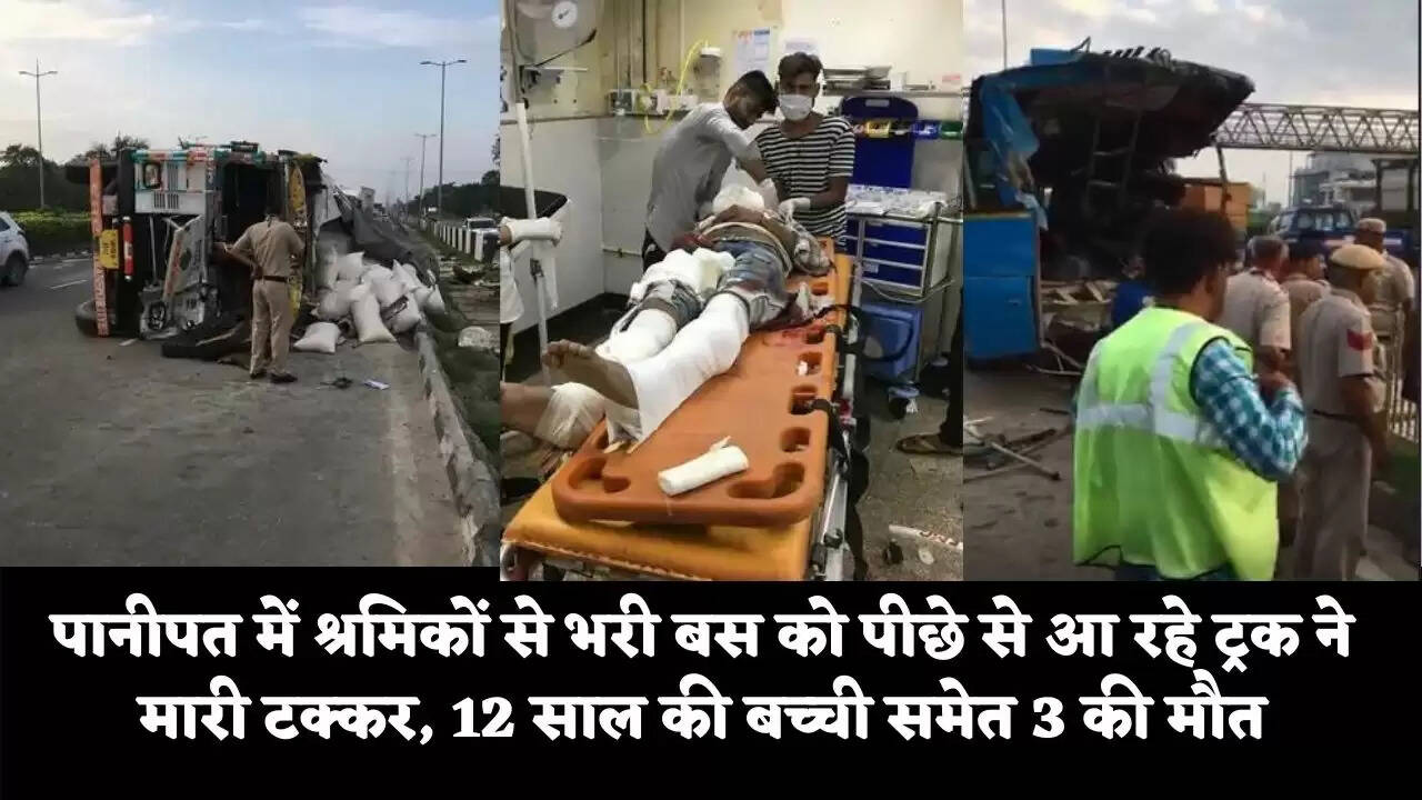 पानीपत में श्रमिकों से भरी बस को पीछे से आ रहे ट्रक ने मारी टक्कर, 12 साल की बच्ची समेत 3 की मौत