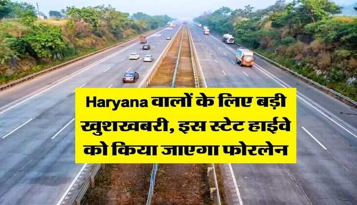Haryana वालों के लिए बड़ी खुशखबरी, इस स्टेट हाईवे को किया जाएगा फोरलेन