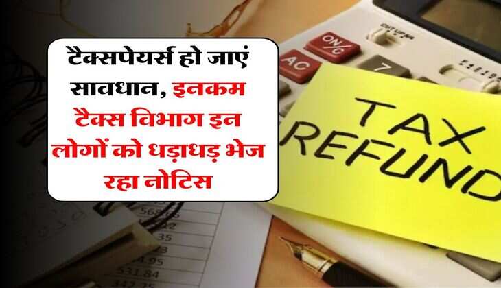 income tax department : टैक्सपेयर्स हो जाएं सावधान, इनकम टैक्स विभाग इन लोगों को धड़ाधड़ भेज रहा नोटिस