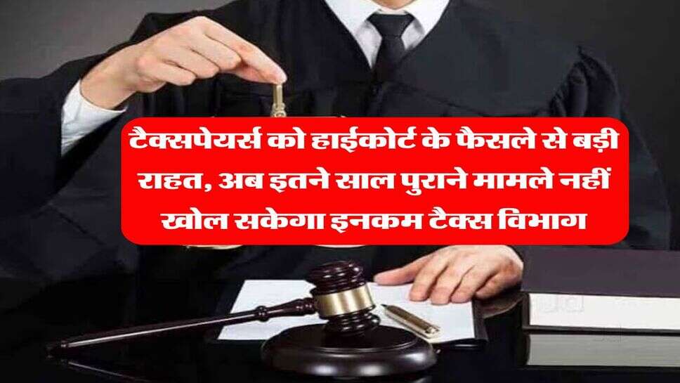 Income Tax : टैक्सपेयर्स को हाईकोर्ट के फैसले से बड़ी राहत, अब इतने साल पुराने मामले नहीं खोल सकेगा इनकम टैक्स विभाग&nbsp;