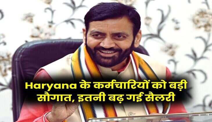 Haryana के कर्मचारियों को बड़ी सौगात, इतनी बढ़ गई सैलरी