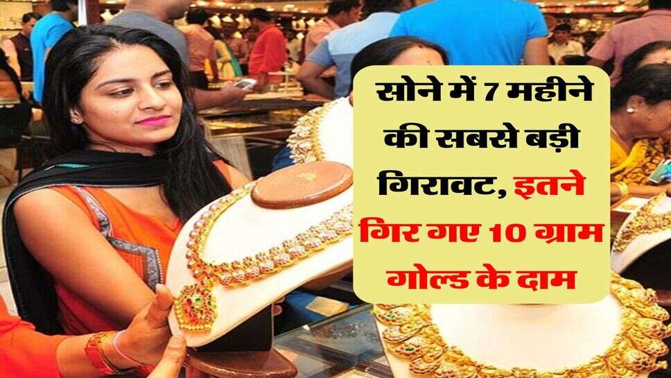 Gold Rate : सोने में 7 महीने की सबसे बड़ी गिरावट, इतने गिर गए 10 ग्राम गोल्ड के दाम