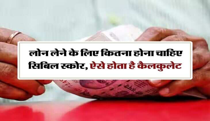 Cibil Score: लोन लेने के लिए कितना होना चाहिए सिबिल स्काेर, ऐसे होता है कैलकुलेट