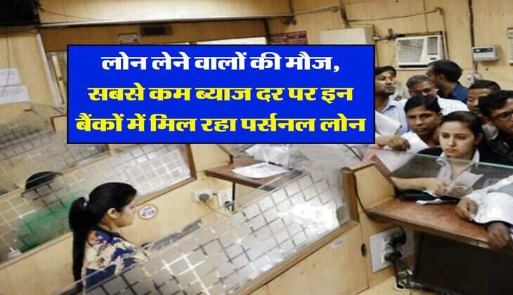 Personal loan : लोन लेने वालों की मौज, सबसे कम ब्याज दर पर इन बैंकों में मिल रहा पर्सनल लोन