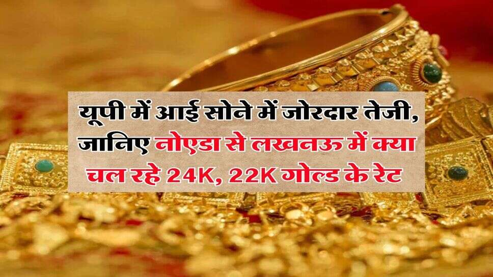 UP Gold Rate : यूपी में आई सोने में जोरदार तेजी, जानिए नोएडा से लखनऊ में क्या चल रहे 24K, 22K गोल्ड के रेट&nbsp;