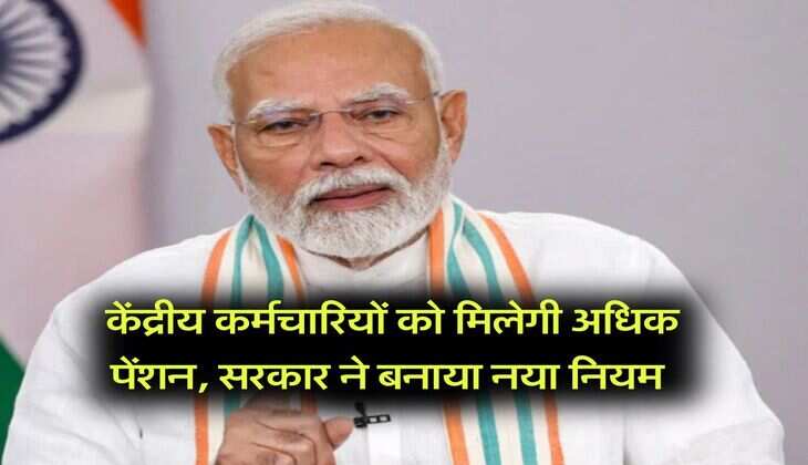 Central Employees pension : केंद्रीय कर्मचारियों को मिलेगी अधिक पेंशन, सरकार ने बनाया नया नियम