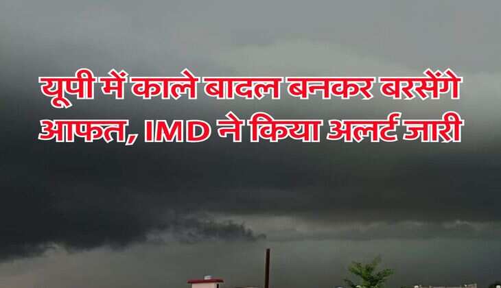 UP Weather : यूपी में तेज बारिश बनकर बरसेगी आफत, IMD ने किया अलर्ट जारी