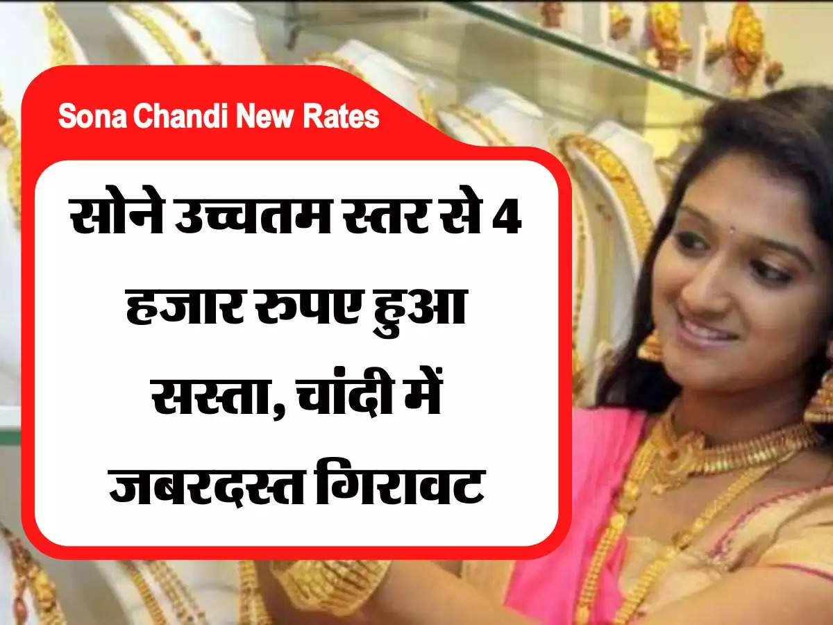 Sona Chandi New Rates सोने उच्चतम स्तर से 4 हजार रुपए हुआ सस्ता, चांदी में जबरदस्त गिरावट