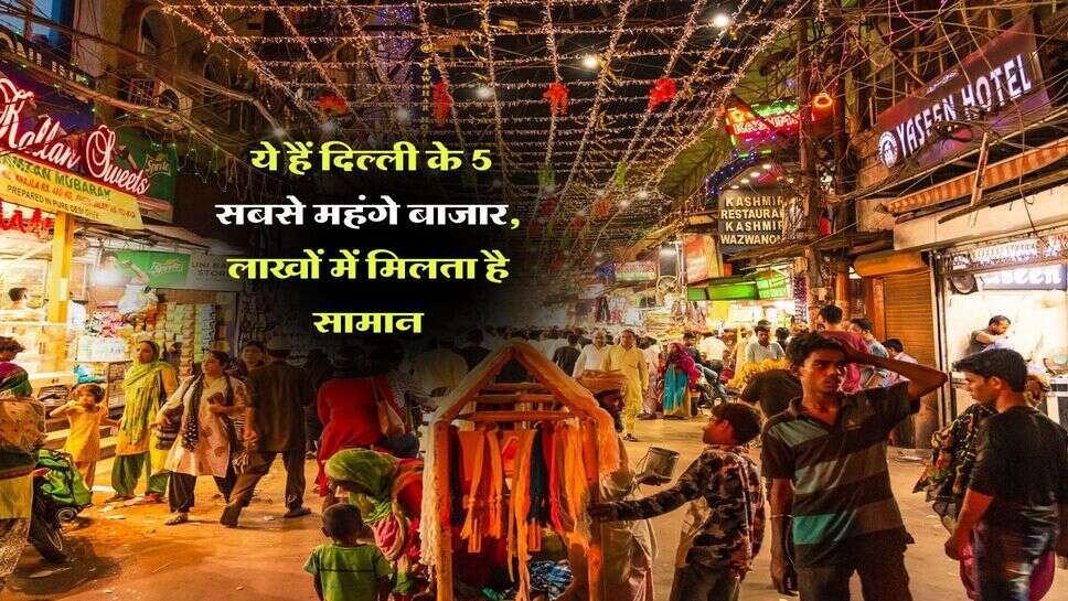 Delhi's most expensive market : ये हैं दिल्ली के 5 सबसे महंगे बाजार, लाखों में मिलता है सामान