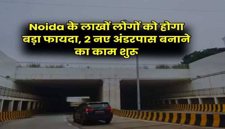 Noida के लाखाें लोगों को होगा बड़ा फायदा, 2 नए अंडरपास बनाने का काम शुरू
