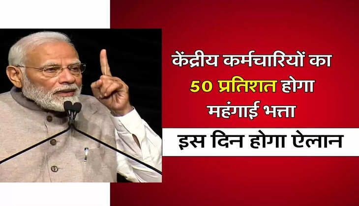 DA Hike : केंद्रीय कर्मचारियों का 50 प्रतिशत होगा महंगाई भत्ता, इस दिन होगा ऐलान