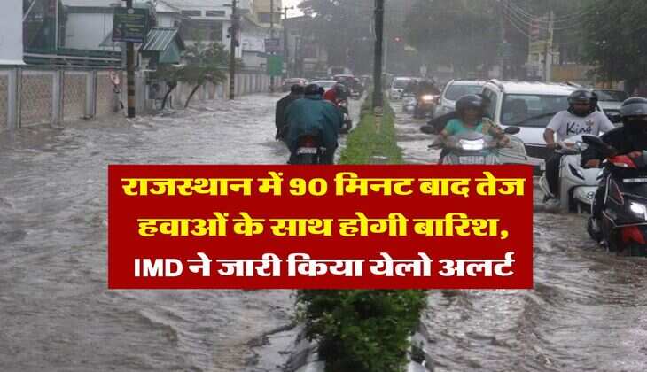Rajasthan Weather : राजस्थान में 90 मिनट बाद तेज हवाओं के साथ होगी बारिश, IMD ने जारी किया येलो अलर्ट