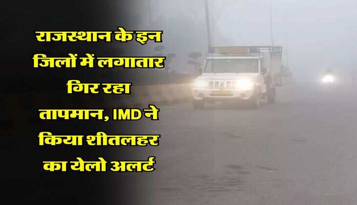 Rajasthan Weather : राजस्थान के इन जिलों में लगातार गिर रहा तापमान, IMD ने किया शीतलहर का येलो अलर्ट