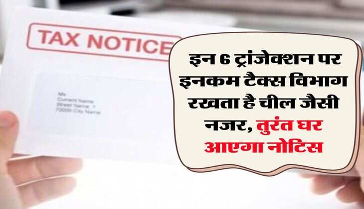 Income Tax Notice : इन 6 ट्रांजेक्शन पर इनकम टैक्स विभाग रखता है चील जैसी नजर, तुरंत घर आएगा नोटिस