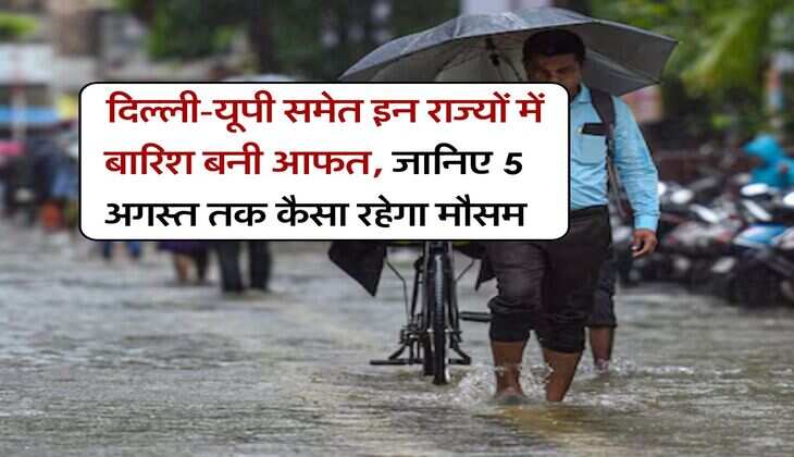 Weather Updates : दिल्ली-यूपी समेत इन राज्यों में बारिश बनी आफत, जानिए 5 अगस्त तक कैसा रहेगा मौसम