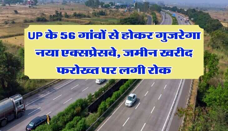 UP के 56 गांवों से होकर गुजरेगा नया एक्सप्रेसवे, जमीन खरीद फरोख्त पर लगी रोक