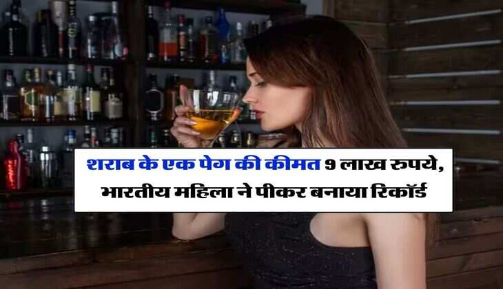 whiskey : शराब के एक पेग की कीमत 9 लाख रुपये, भारतीय महिला ने पीकर बनाया रिकॉर्ड