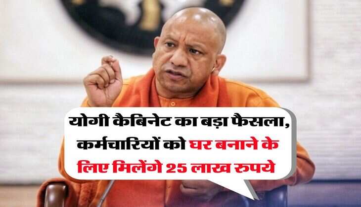 UP Cabinet Decision : योगी कैबिनेट का बड़ा फैसला, कर्मचारियों को घर बनाने के लिए मिलेंगे 25 लाख रुपये  